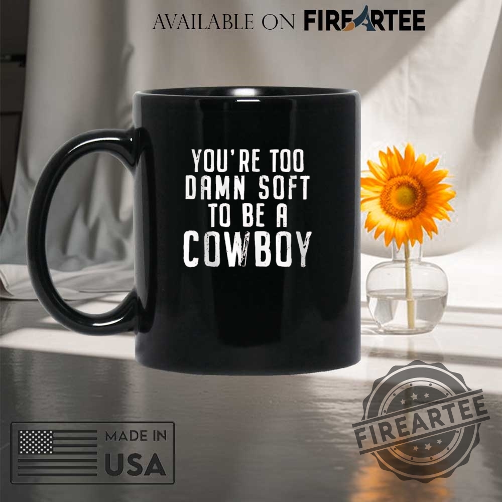 Youre Too Damn Soft To Be A Cowboy Shirt 8 You’re too damn soft to be a cowboy shirt