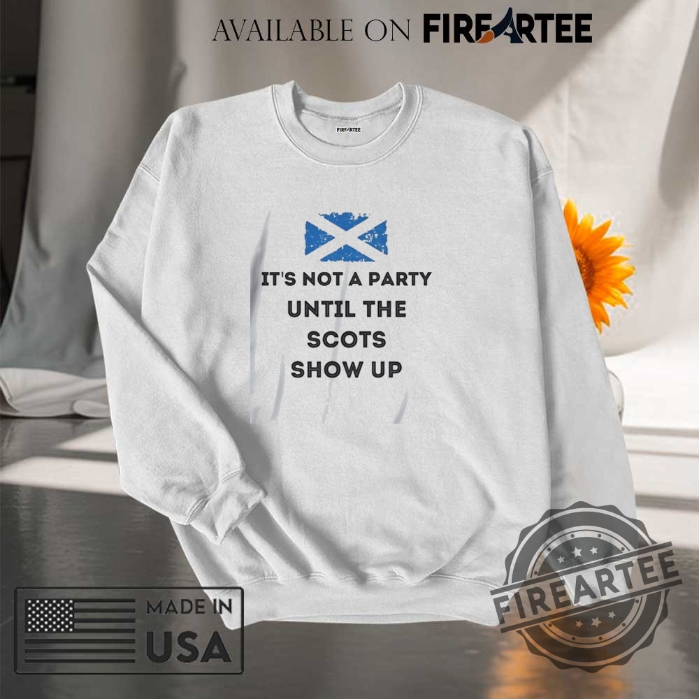 Its Not A Party Until The Scots Show Up Shirt 7 It’s not a party until the Scots show up shirt
