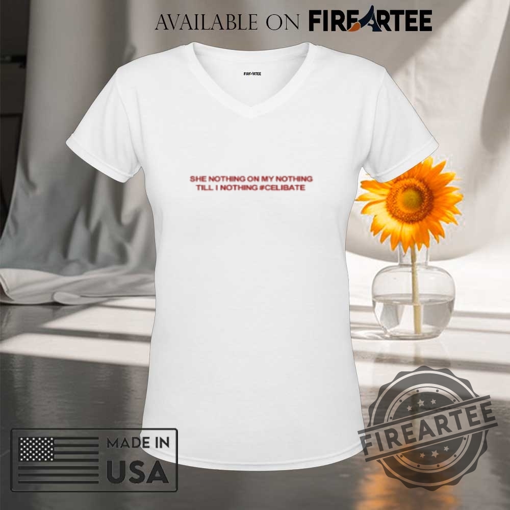 She Nothing On My Nothing Till I Nothing Celibate Shirt 9 She Nothing On My Nothing Till I Nothing Celibate Shirt
