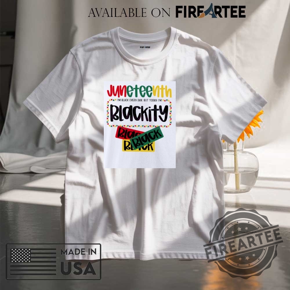 "Top Trendy Statement Shirts for 2023: Stand Out in Style" 2 Juneteenth 1865 Im Black Every Day But Today Im Blackity Shirt