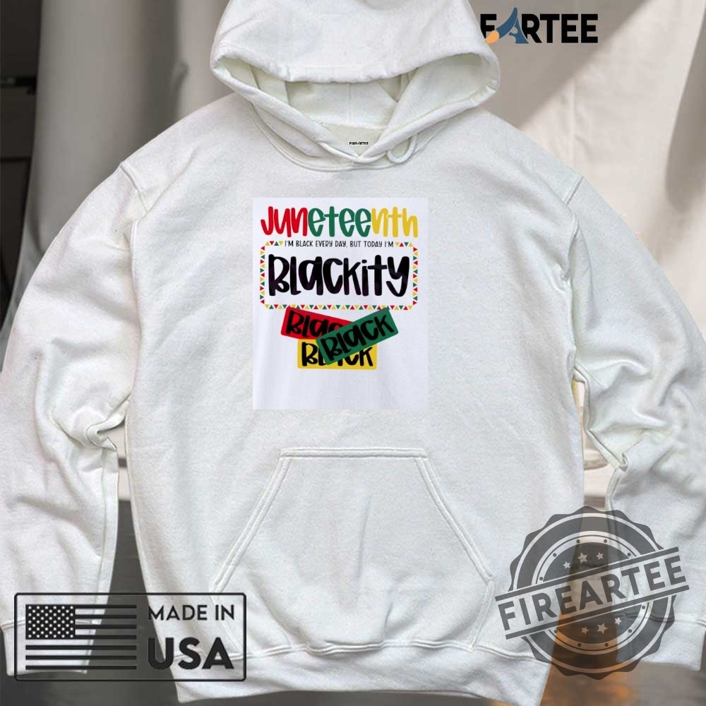 Juneteenth 1865 Im Black Every Day But Today Im Blackity Shirt 6 Juneteenth 1865 I’m black every day but today I’m blackity shirt