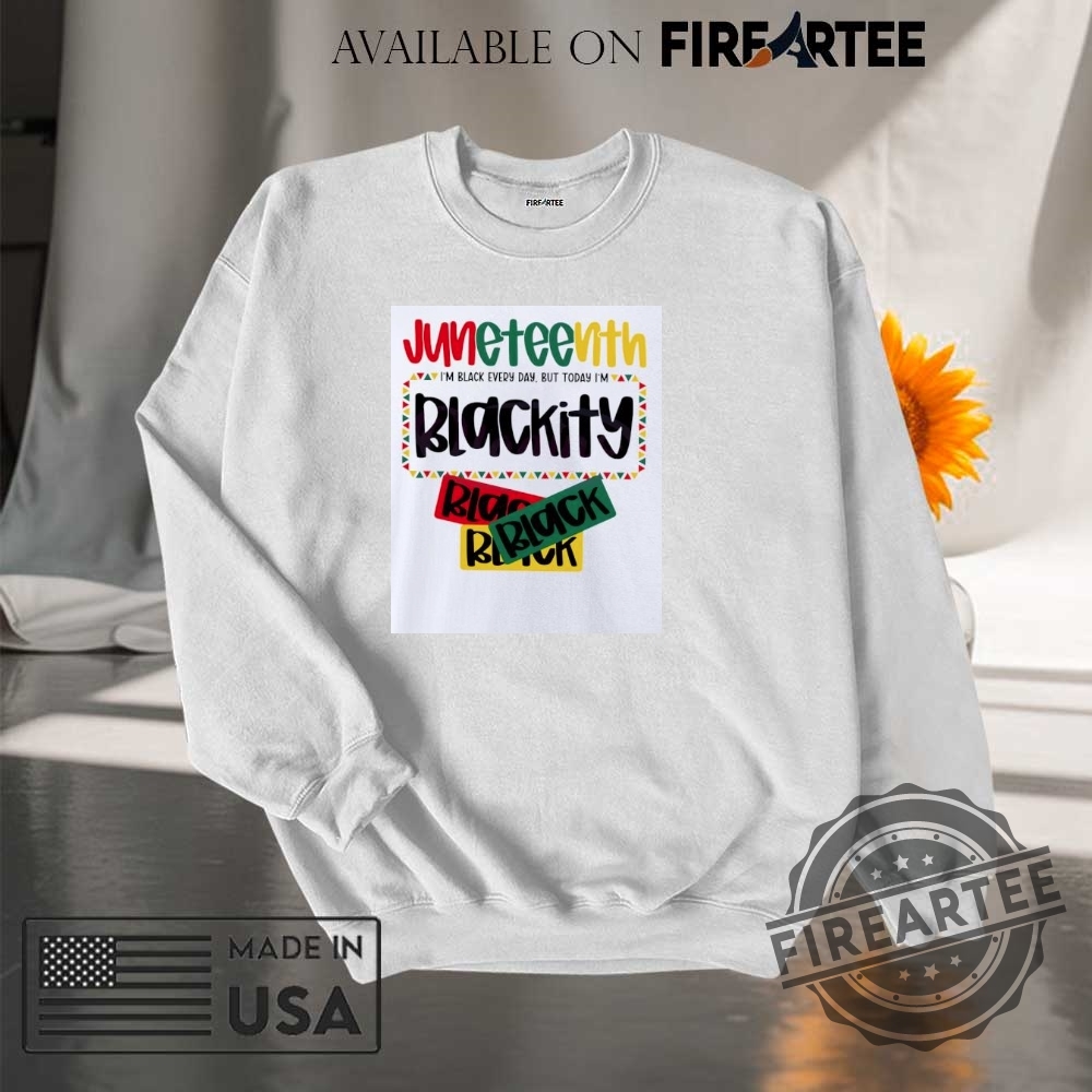 Juneteenth 1865 Im Black Every Day But Today Im Blackity Shirt 7 Juneteenth 1865 I’m black every day but today I’m blackity shirt