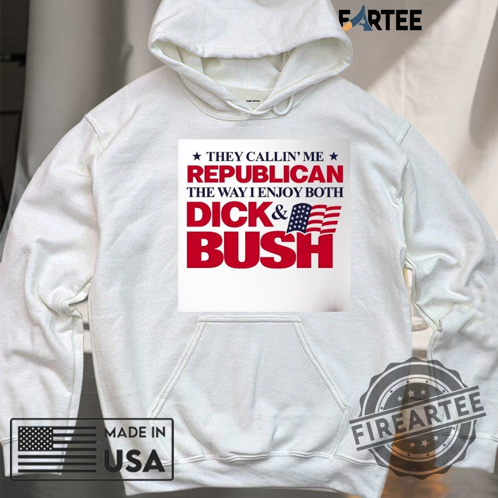 They Callin Me Republican The Way I Enjoy Both Dick And Bush Flag Shirt 6 They callin’ me Republican the way I enjoy both Dick and Bush flag shirt