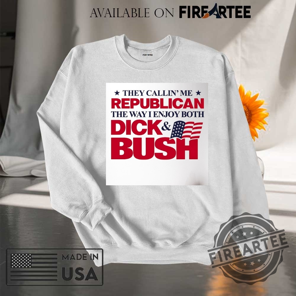 They Callin Me Republican The Way I Enjoy Both Dick And Bush Flag Shirt 7 They callin’ me Republican the way I enjoy both Dick and Bush flag shirt