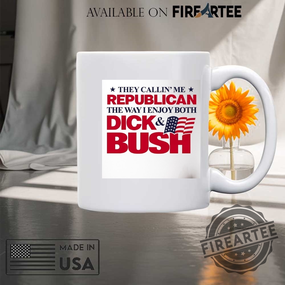 They Callin Me Republican The Way I Enjoy Both Dick And Bush Flag Shirt 8 They callin’ me Republican the way I enjoy both Dick and Bush flag shirt