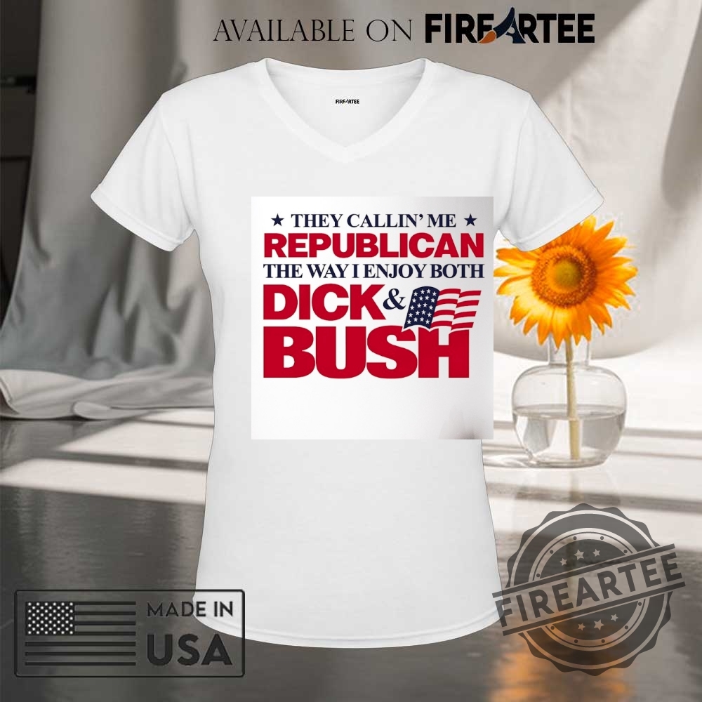They Callin Me Republican The Way I Enjoy Both Dick And Bush Flag Shirt 9 They callin’ me Republican the way I enjoy both Dick and Bush flag shirt