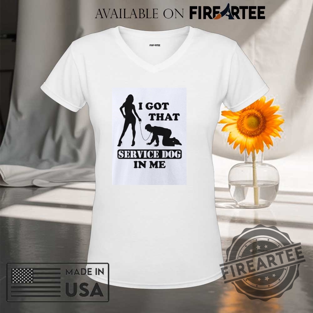 I Got That Service Dog In Me Shirt 9 I got that service dog in me shirt