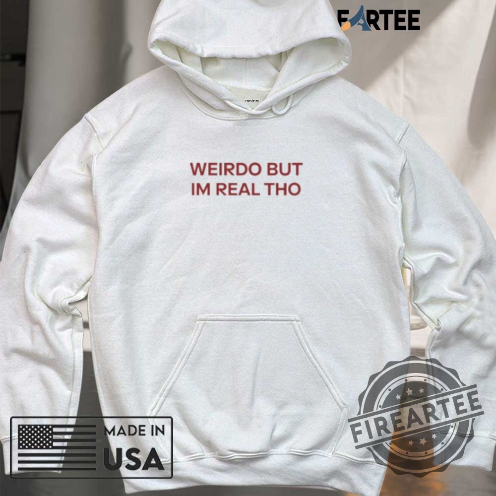 Weirdo But Im Real Tho Tshirts 6 Weirdo But I’m Real Tho T-Shirts