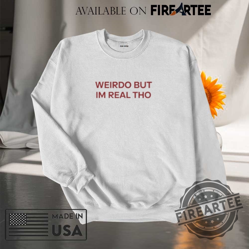 Weirdo But Im Real Tho Tshirts 7 Weirdo But I’m Real Tho T-Shirts