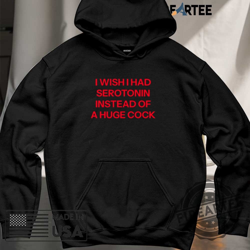I Wish I Had Serotonin Instead Of A Huge Cock Shirt 6 I wish I had Serotonin instead of a huge cock shirt