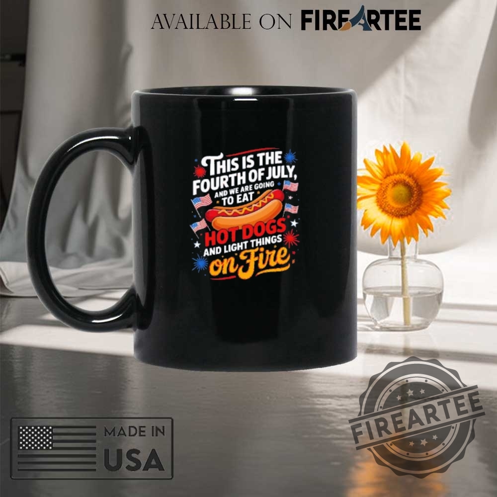 This Is The Fourth Of July And We Are Going To Eat Hot Dogs And Light Things On Fire Shirt 8 This is the fourth of July and we are going to eat hot dogs and light things on fire shirt