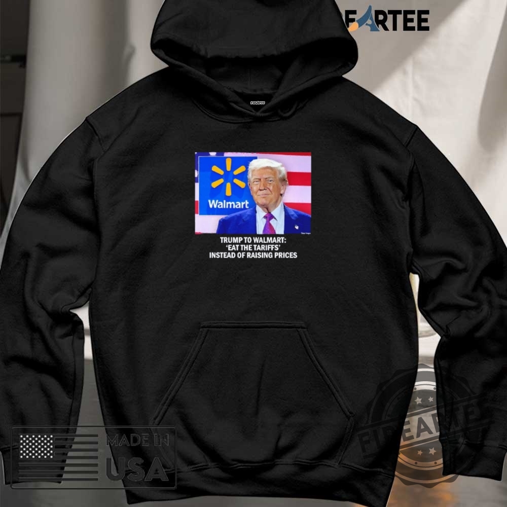 Trump To Walmart Eat The Tariffs Instead Of Raising Prices Shirt 6 Trump to Walmart eat the tariffs instead of raising prices shirt