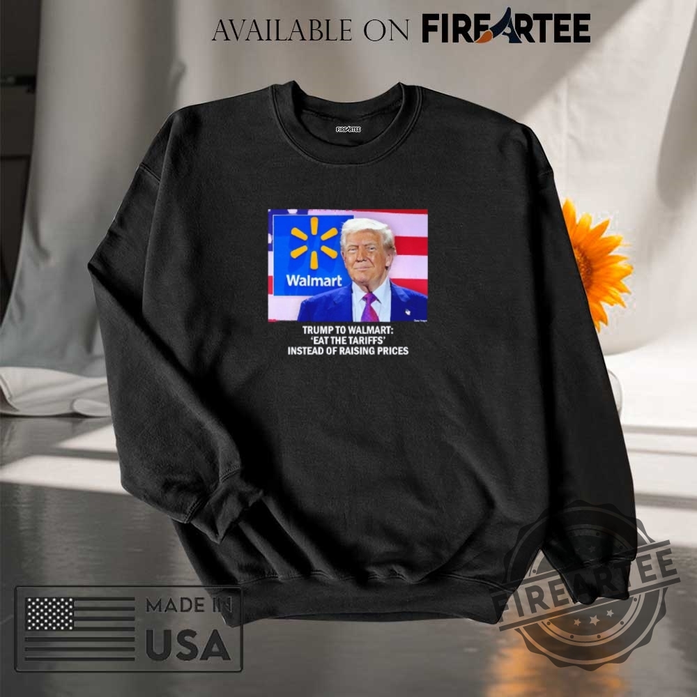 Trump To Walmart Eat The Tariffs Instead Of Raising Prices Shirt 7 Trump to Walmart eat the tariffs instead of raising prices shirt