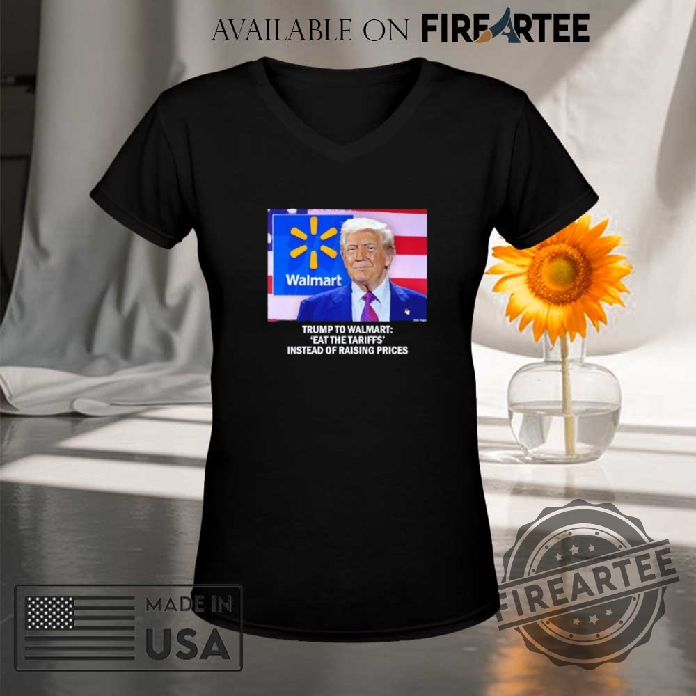Trump To Walmart Eat The Tariffs Instead Of Raising Prices Shirt 9 Trump to Walmart eat the tariffs instead of raising prices shirt