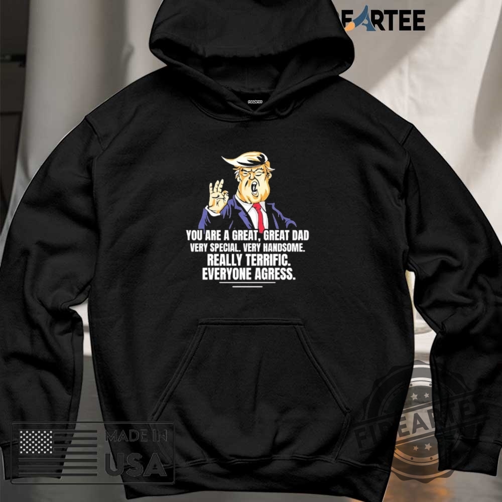 Trump You Are A Great Great Dad Very Special Handsome Everyone Agress Shirt 6 Trump you are a great great dad very special handsome everyone agress shirt