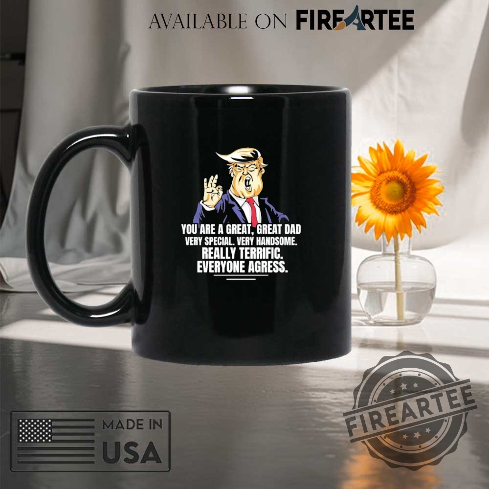 Trump You Are A Great Great Dad Very Special Handsome Everyone Agress Shirt 8 Trump you are a great great dad very special handsome everyone agress shirt