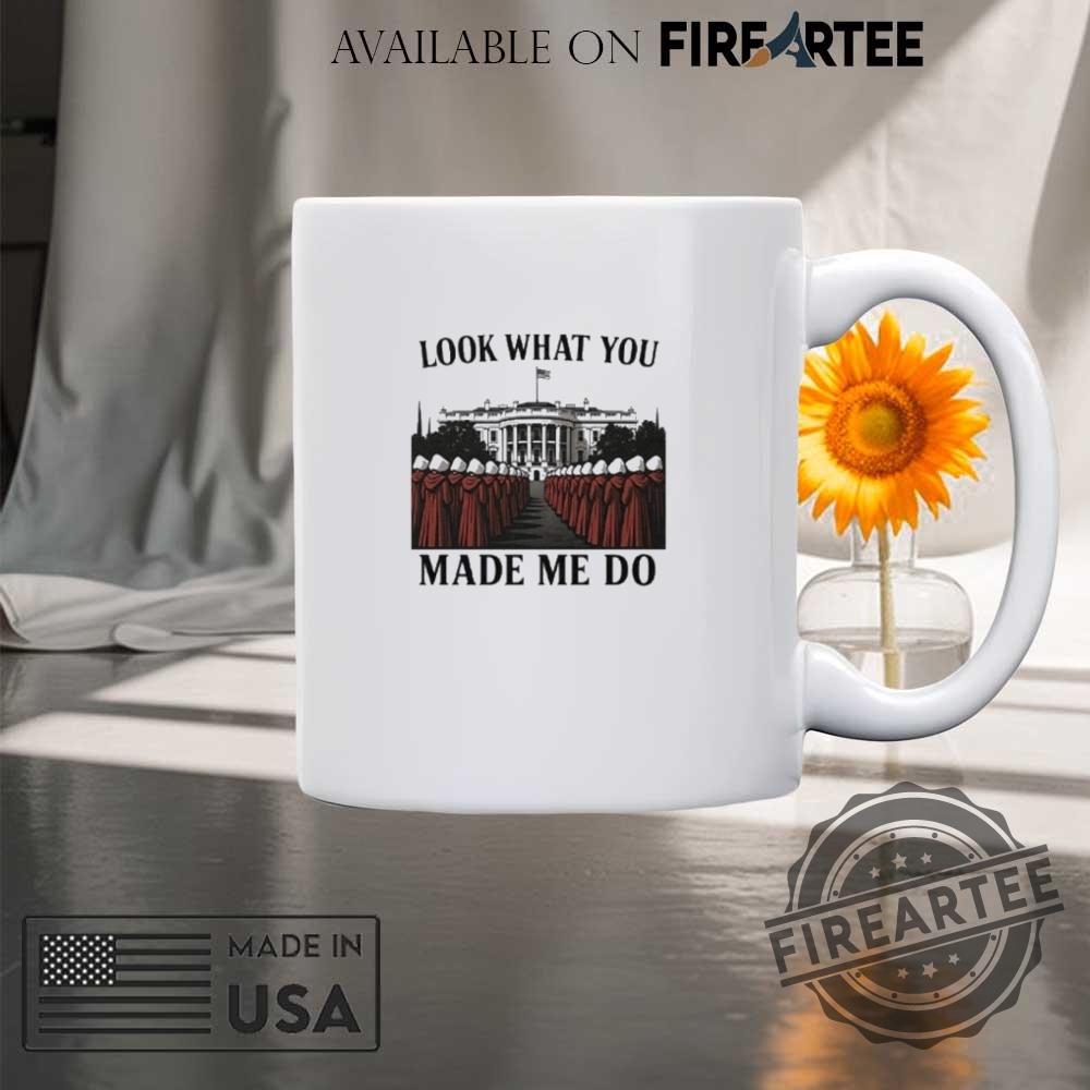 Look What You Made Me Do Handmaids Tale Feminist Shirt 8 Look What You Made Me Do Handmaid’s Tale Feminist Shirt