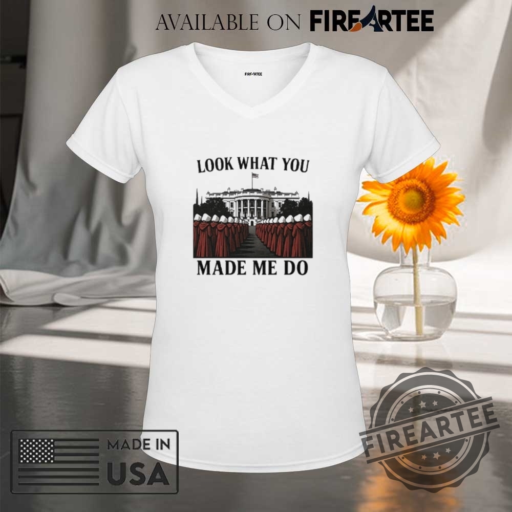 Look What You Made Me Do Handmaids Tale Feminist Shirt 9 Look What You Made Me Do Handmaid’s Tale Feminist Shirt