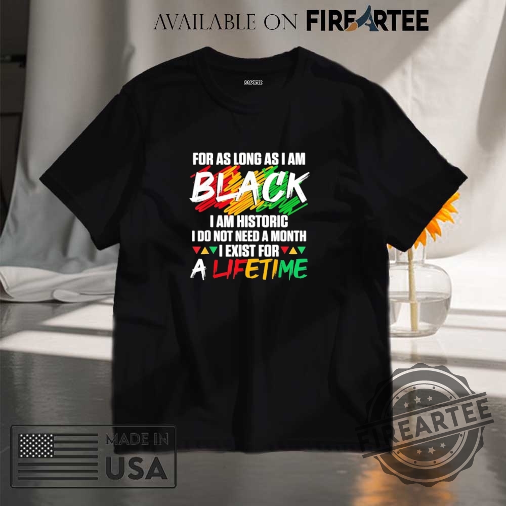 "Top Trending Trump and Feminist Shirts: Unique Fashion Statement Ideas" 4 For As Long As I Am Black I Am Historic I Do Not Need A Month I Exist For A Lifetime Shirt