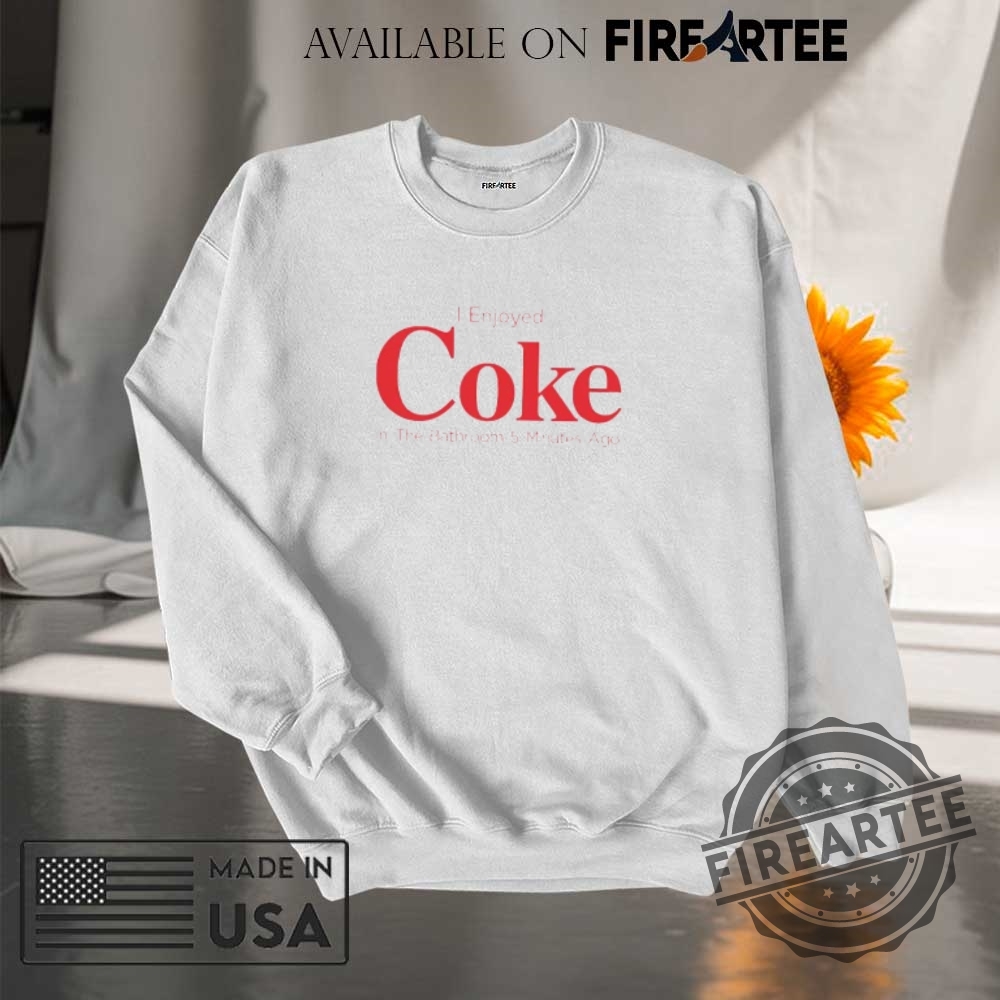 I Enjoyed Coke In The Bathroom 5 Minutes Ago Shirt 7 I enjoyed Coke in the Bathroom 5 minutes ago shirt