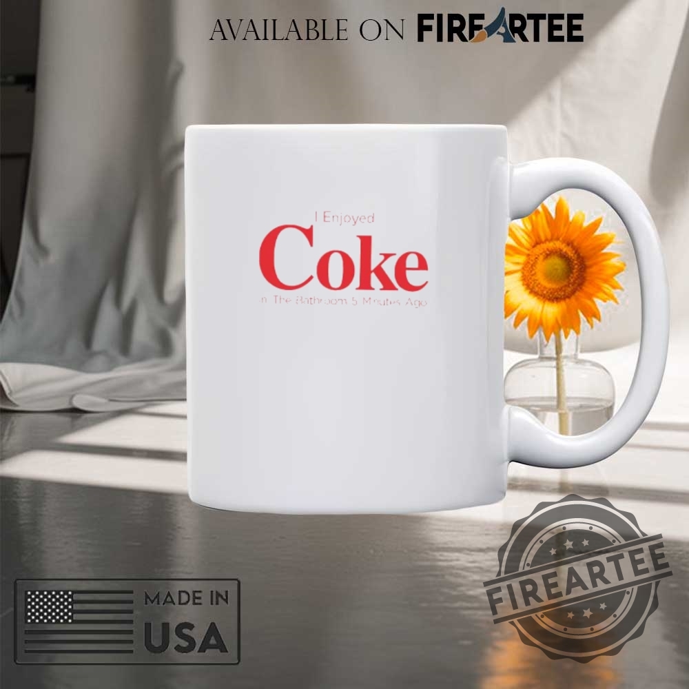 I Enjoyed Coke In The Bathroom 5 Minutes Ago Shirt 8 I enjoyed Coke in the Bathroom 5 minutes ago shirt