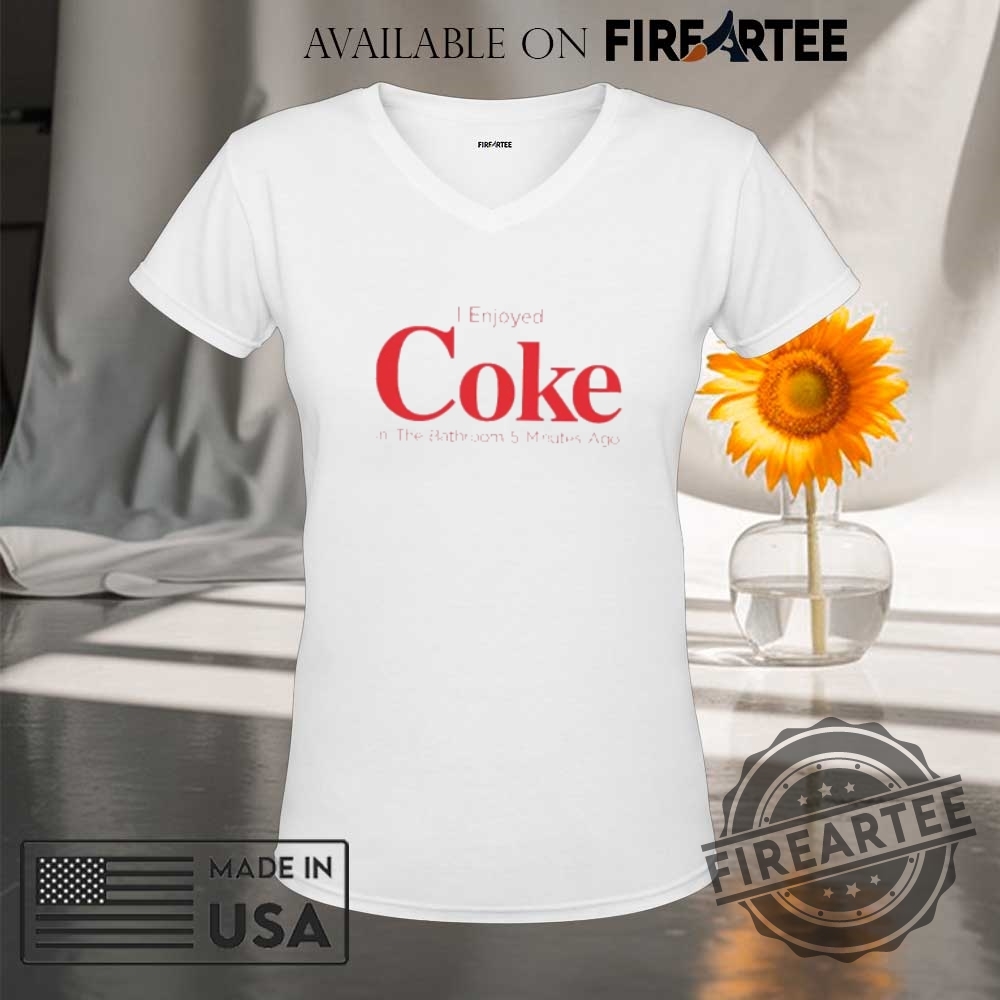 I Enjoyed Coke In The Bathroom 5 Minutes Ago Shirt 9 I enjoyed Coke in the Bathroom 5 minutes ago shirt