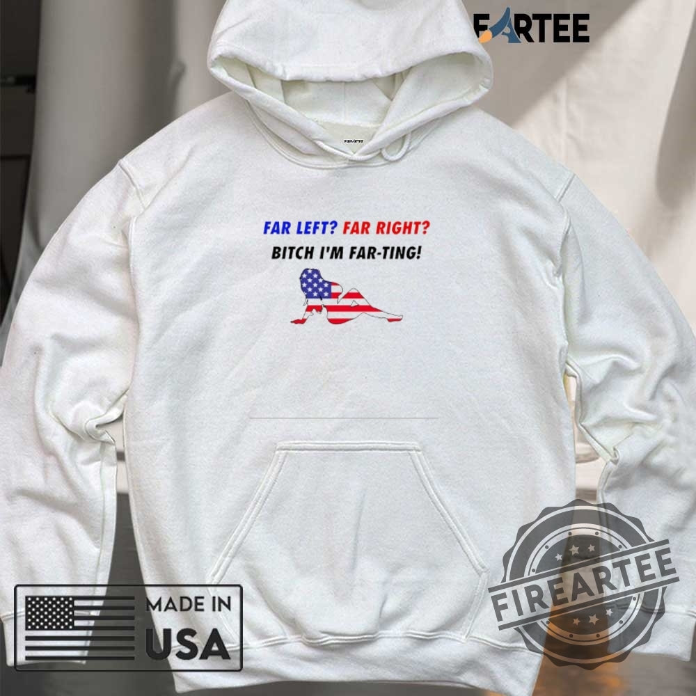 Far Left Far Right Bitch Im Far Ting Shirt 6 Far left far right bitch I’m far ting shirt