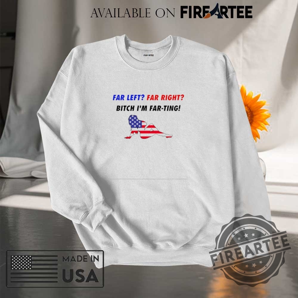 Far Left Far Right Bitch Im Far Ting Shirt 7 Far left far right bitch I’m far ting shirt