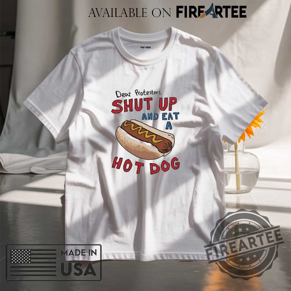 Dear Protesters Shut Up And Eat A Hot Dog Shirt