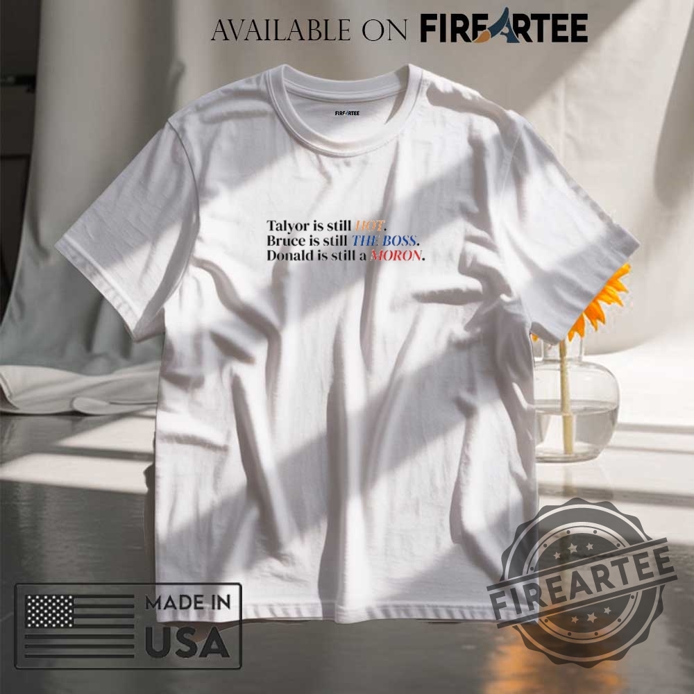 "Top 5 Patriotic and Humorous Political Shirts for 2025" 10 Taylor Is Still Hot Bruce Is Still The Boss Donald Is Still A Moron Shirt