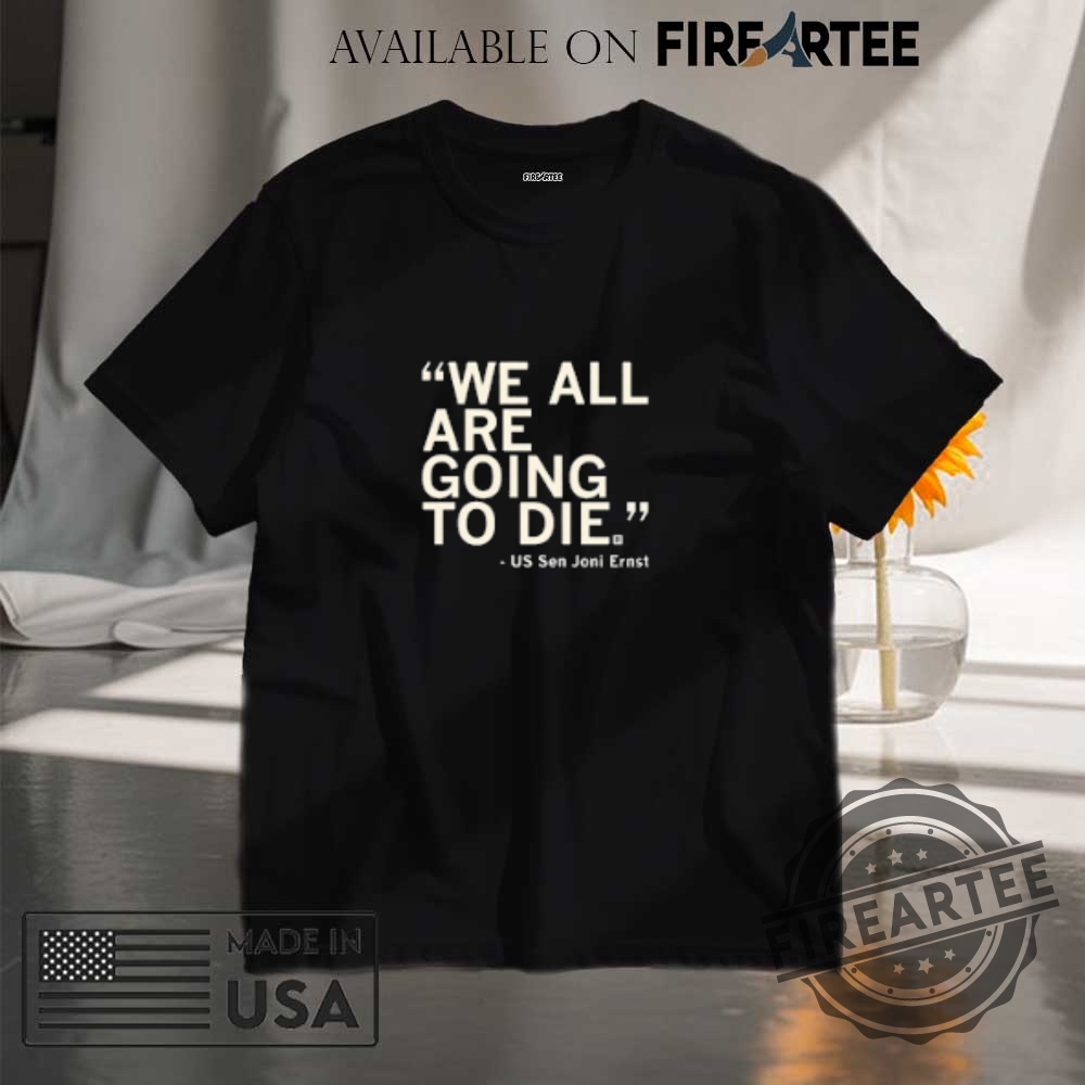 We All Are Going To Die Us Sen Joni Ernst Shirt