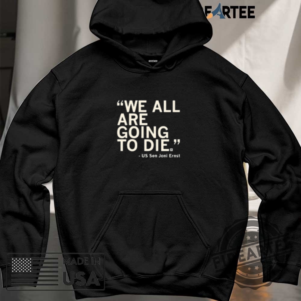 We All Are Going To Die Us Sen Joni Ernst Shirt 6 We All Are Going To Die US Sen Joni Ernst Shirt