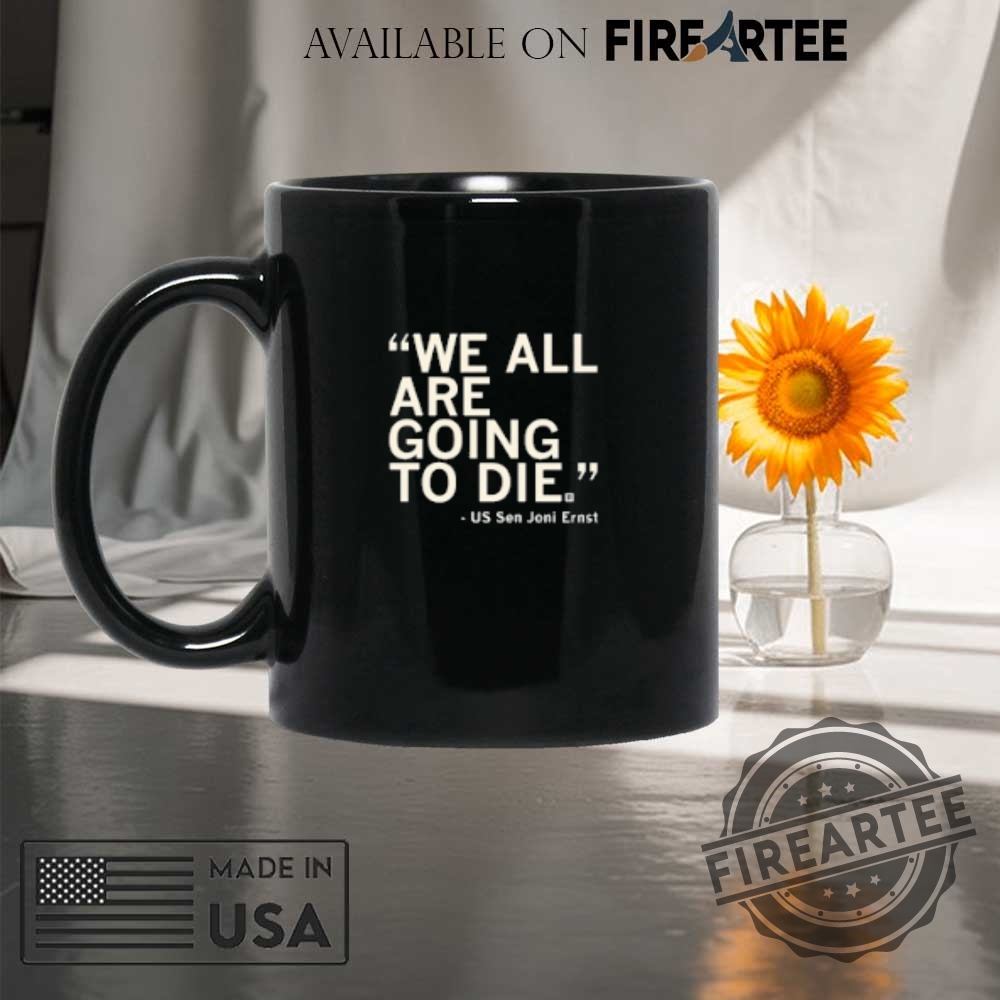 We All Are Going To Die Us Sen Joni Ernst Shirt 8 We All Are Going To Die US Sen Joni Ernst Shirt
