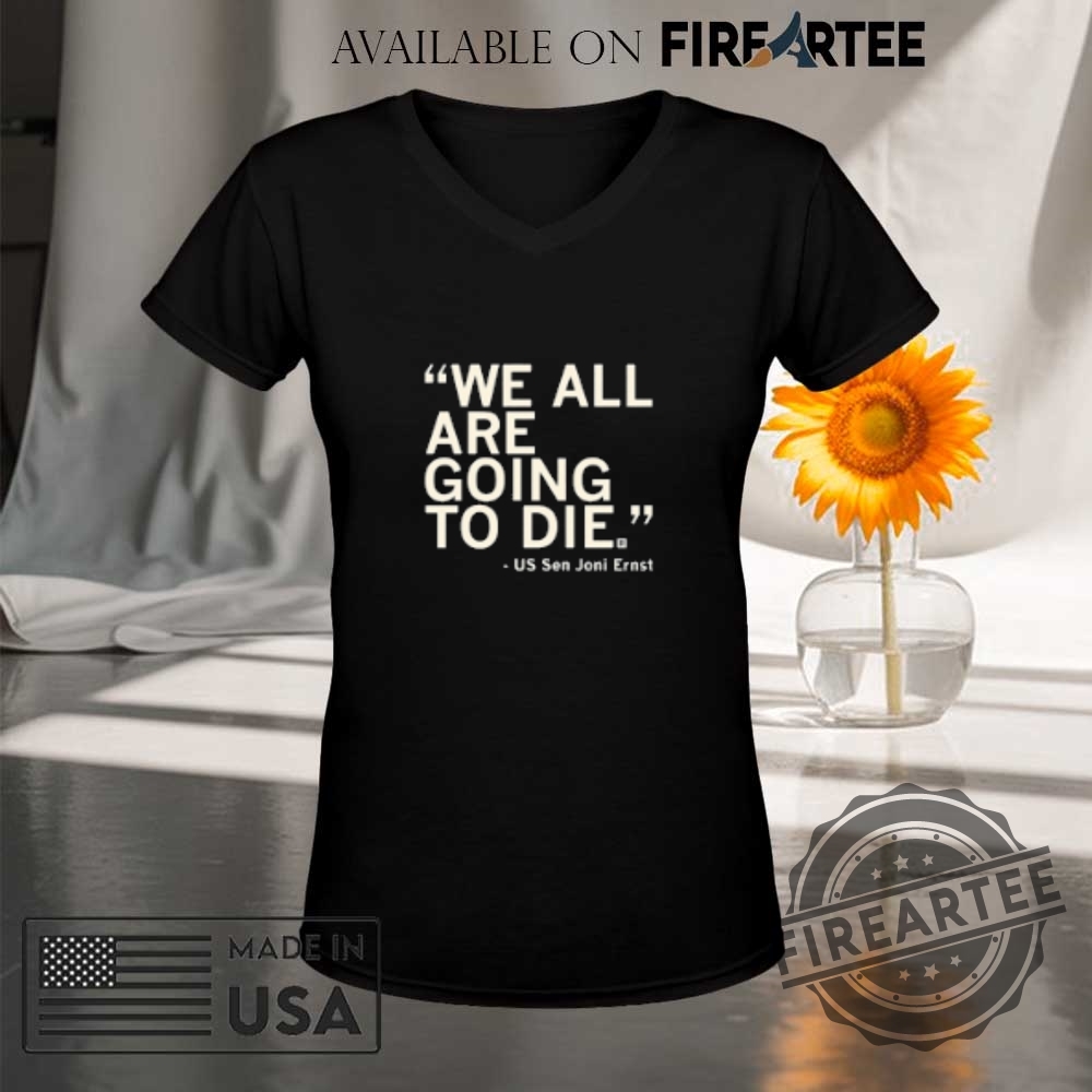 We All Are Going To Die Us Sen Joni Ernst Shirt 9 We All Are Going To Die US Sen Joni Ernst Shirt