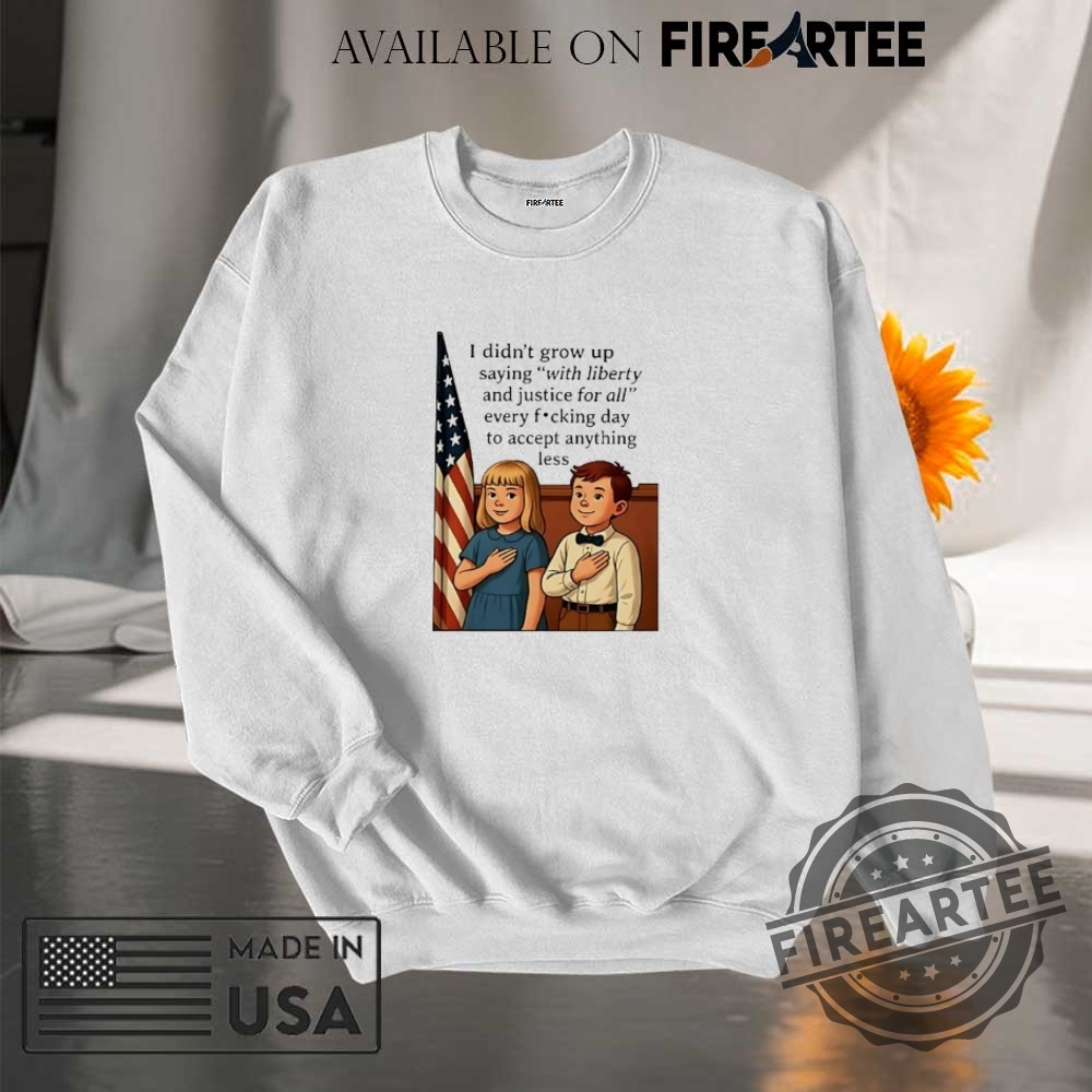 I Didnt Grow Up Saying With Liberty And Justice For All Shirt 7 I didn’t grow up saying with liberty and justice for all shirt