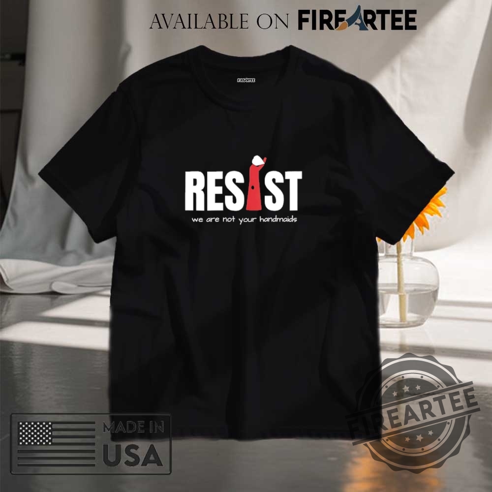 Resist Feminist We Are Not Your Handmaids Shirt
