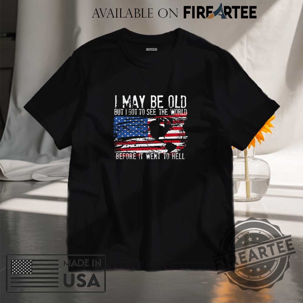 I May Be Old But I Got To See The World Before It Went To Hell Shirt