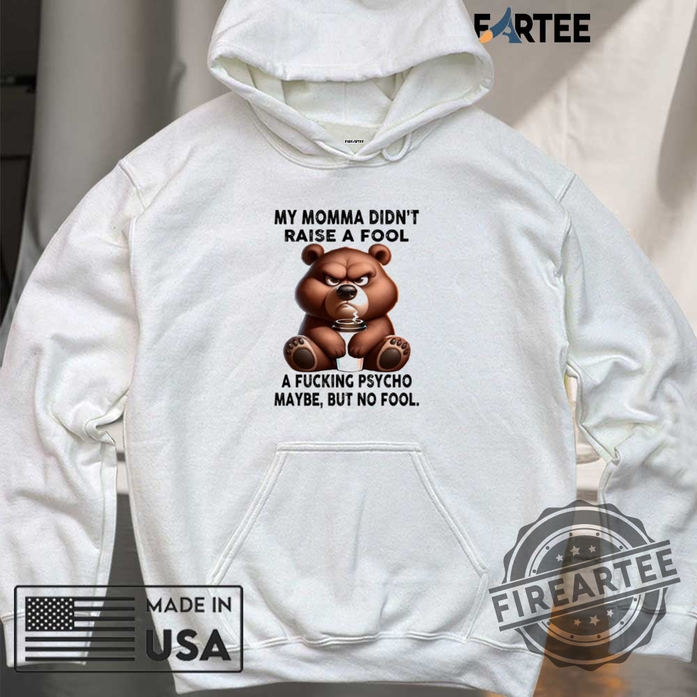 Bear My Momma Didnt Raise A Fool A Fucking Psycho Maybe But No Fool Shirt 6 Bear my momma didn’t raise a fool a fucking psycho maybe but no fool shirt