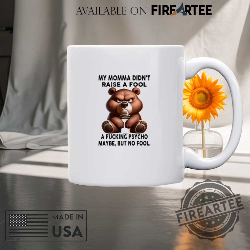 Bear My Momma Didnt Raise A Fool A Fucking Psycho Maybe But No Fool Shirt 8 Bear my momma didn’t raise a fool a fucking psycho maybe but no fool shirt