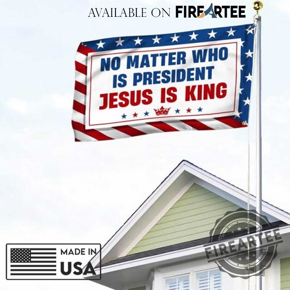 No Matter Who Is President Jesus Is King Christian Flag