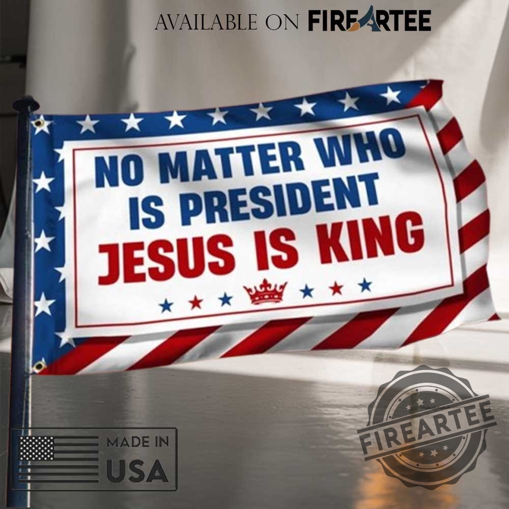 No Matter Who Is President Jesus Is King Christian Flag 3 No Matter Who Is President Jesus Is King Christian Flag