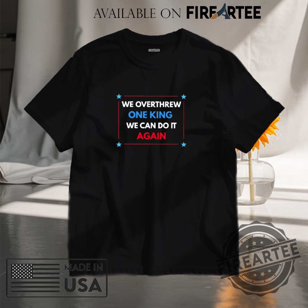"Expressive Apparel: Shirts and Hats That Make Bold Statements" 5 We Overthrew One King We Can Do It Again Shirt