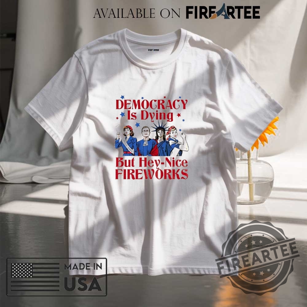 "Expressive Apparel: Shirts and Hats That Make Bold Statements" 7 Democracy Is Dying But Hey Nice Fireworks 4Th Of July Shirt