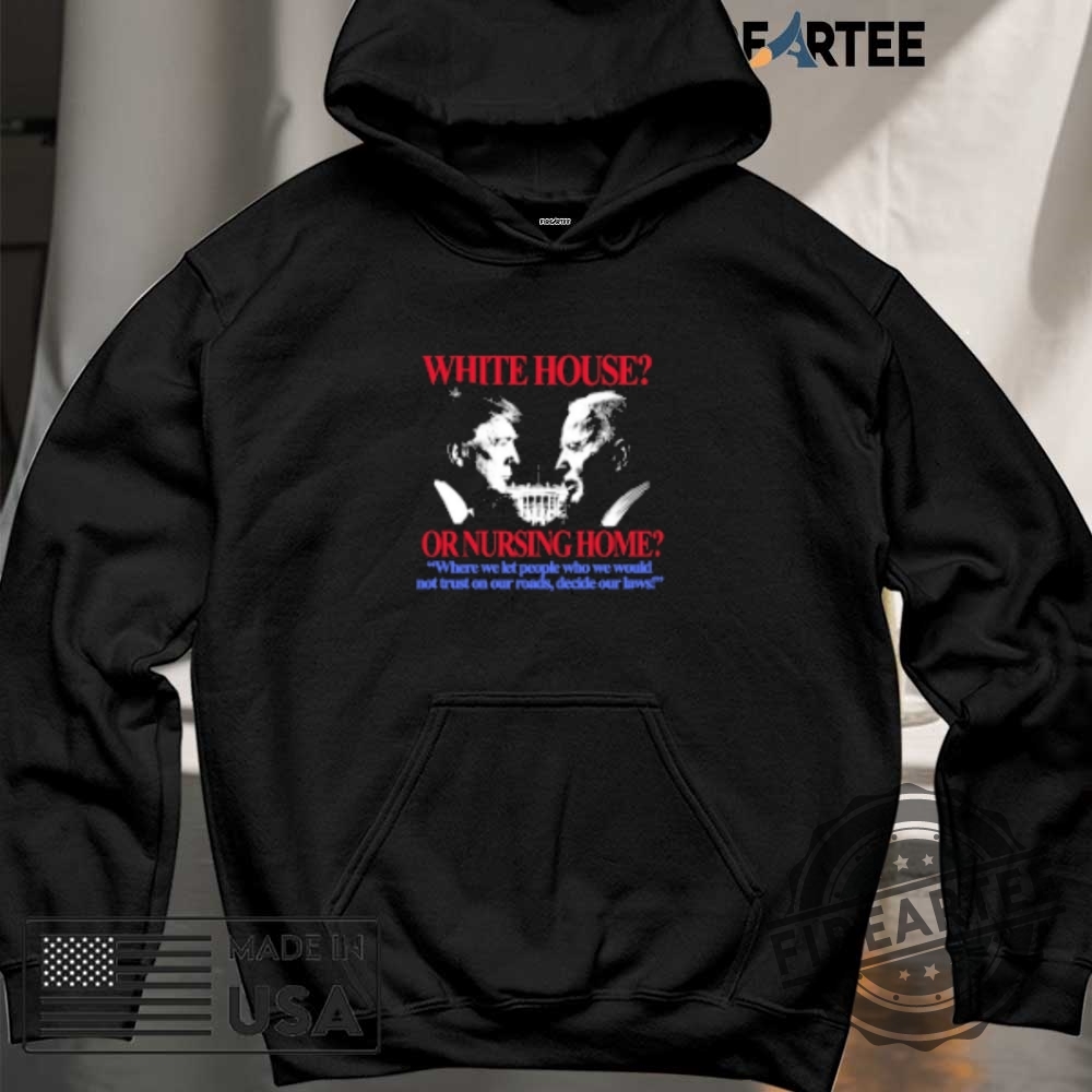 Trump And Joe Biden White House Or Nursing Home Where We Let People Who We Would Not Just On Our Roads Decide Our Laws Tshirts 6 Trump And Joe Biden White House Or Nursing Home Where We Let People Who We Would Not Just On Our Roads Decide Our Laws T-shirts