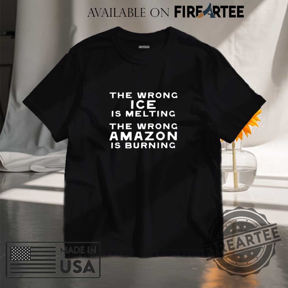 "Expressive Apparel: Shirts and Hats That Make Bold Statements" 13 The Wrong Ice Is Melting The Wrong Amazon Is Burning Shirt