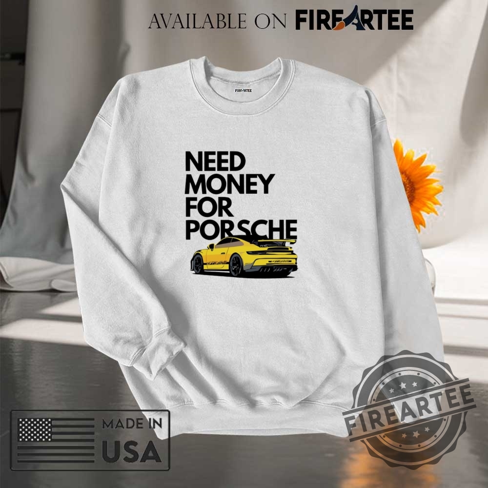 Need Money For Porsche Car Shirt 7 Need money for Porsche car shirt