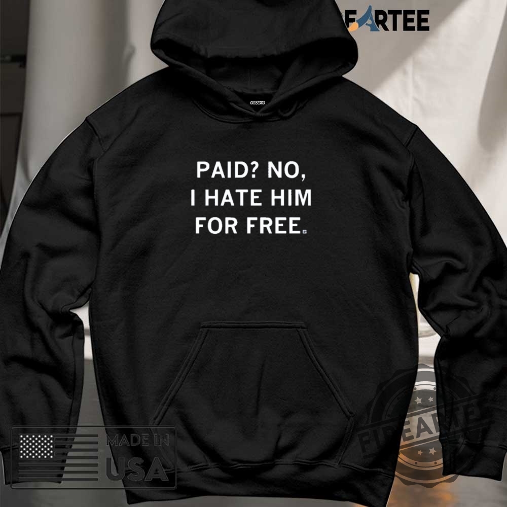 Paid No I Hate Him For Free Shirt 6 Paid No I Hate Him For Free Shirt
