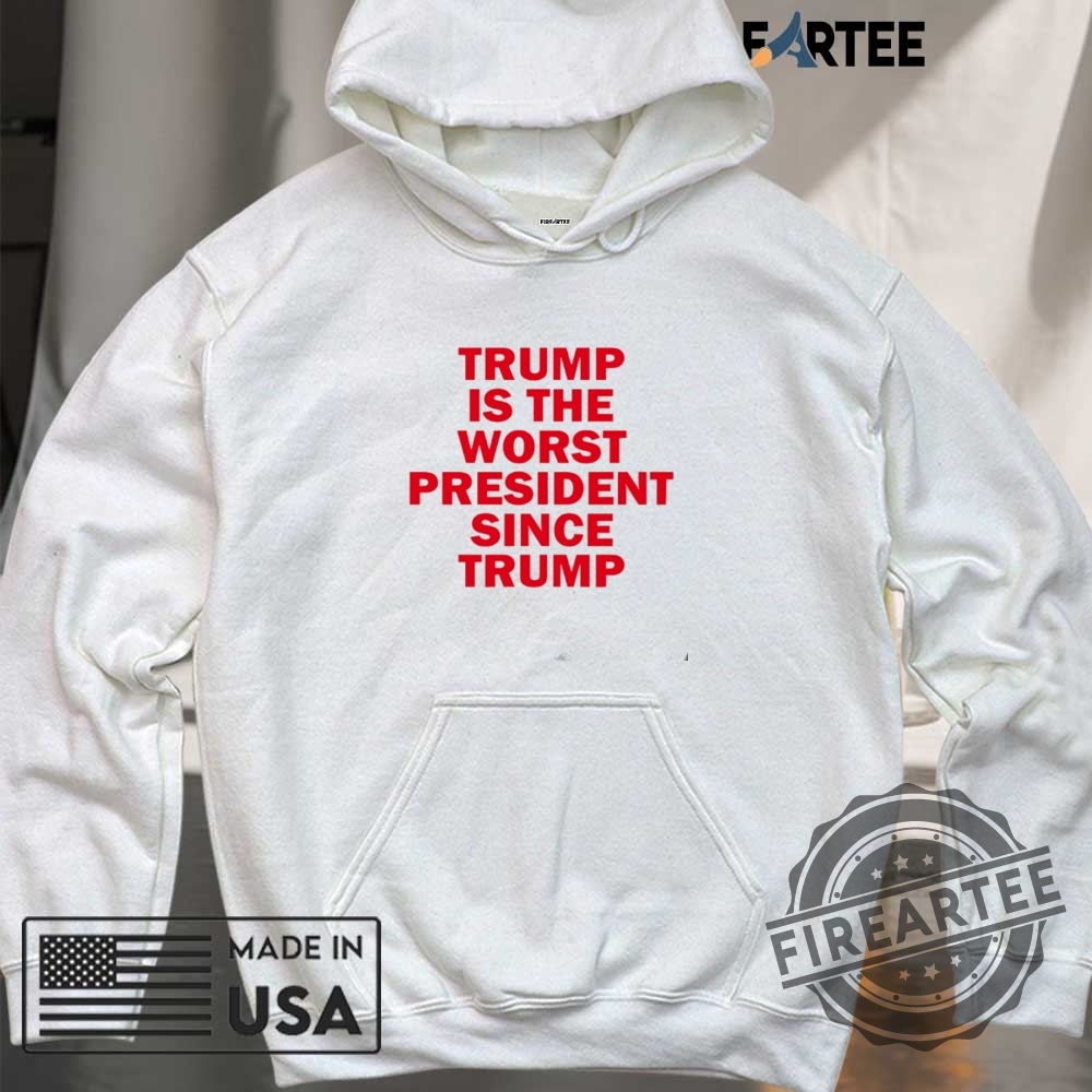 Trump Is The Worst President Since Trump Shirt 6 Trump is the worst president since Trump shirt