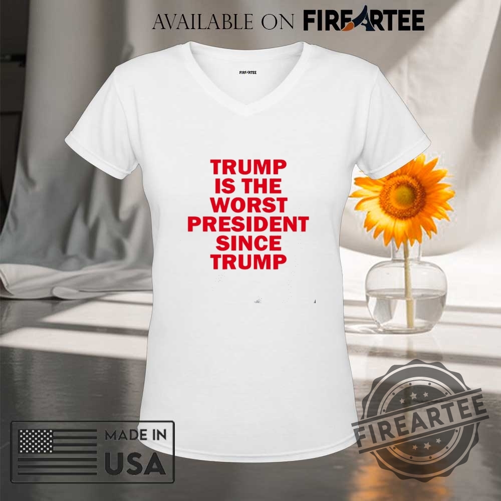 Trump Is The Worst President Since Trump Shirt 9 Trump is the worst president since Trump shirt
