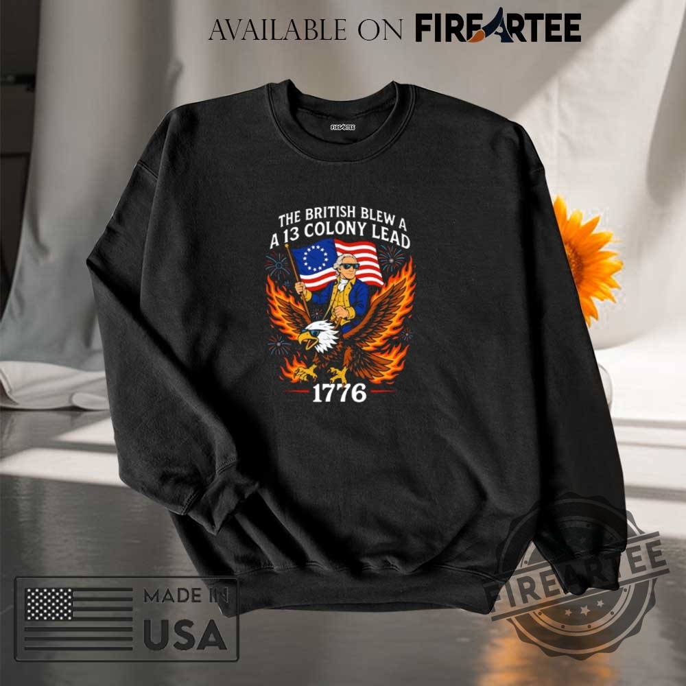 The British Blew A A 13 Colony Lead 1776 4Th Of July Shirt 7 The British blew a a 13 colony lead 1776 4th of July shirt